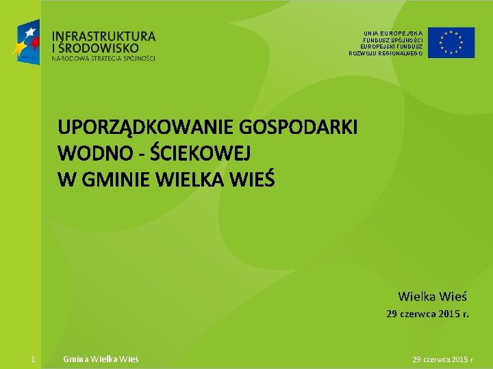 UNIA EUROPEJSKA FUNDUSZ SPÓJNOŚCI EUROPEJSKI FUNDUSZ ROZWOJU REGIONALNEGO Wielka Wieś 29 czerwca 2015 r.