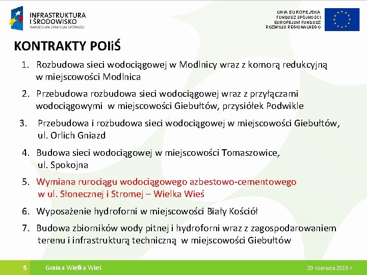 UNIA EUROPEJSKA FUNDUSZ SPÓJNOŚCI EUROPEJSKI FUNDUSZ ROZWOJU REGIONALNEGO KONTRAKTY POIiŚ 1. Rozbudowa sieci wodociągowej UNIA EUROPEJSKA FUNDUSZ SPÓJNOŚCI EUROPEJSKI FUNDUSZ ROZWOJU REGIONALNEGO KONTRAKTY POIiŚ 1. Rozbudowa sieci wodociągowej