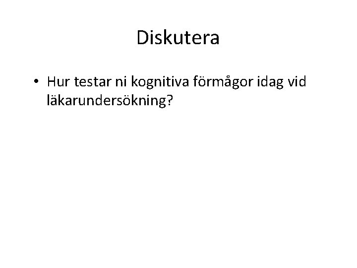 Diskutera • Hur testar ni kognitiva förmågor idag vid läkarundersökning? 