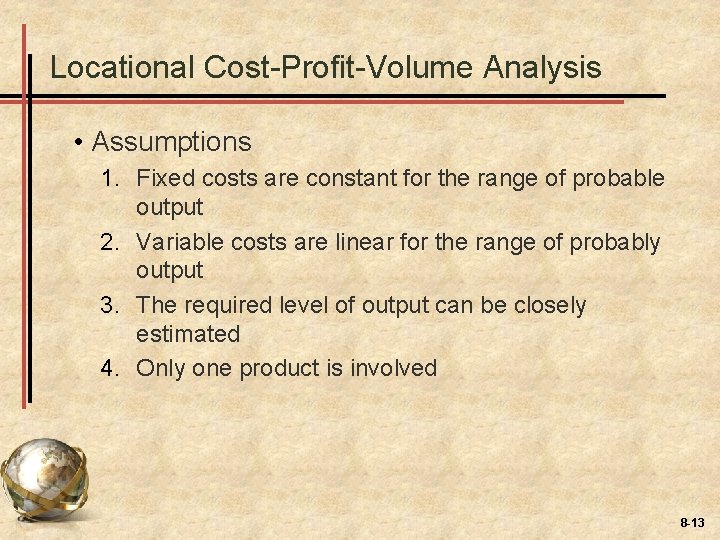 Locational Cost-Profit-Volume Analysis • Assumptions 1. Fixed costs are constant for the range of