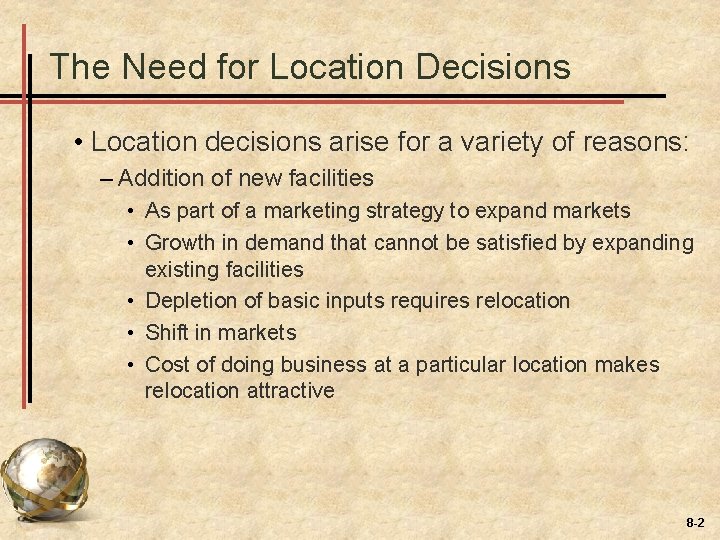 The Need for Location Decisions • Location decisions arise for a variety of reasons: