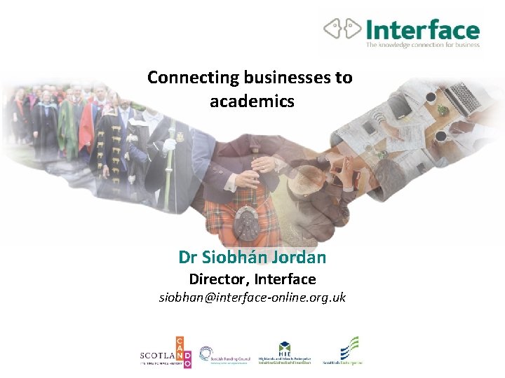 Connecting businesses to academics Dr Siobhán Jordan Director, Interface siobhan@interface-online. org. uk 