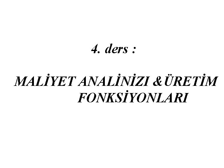  4. ders : MALİYET ANALİNİZI &ÜRETİM FONKSİYONLARI 