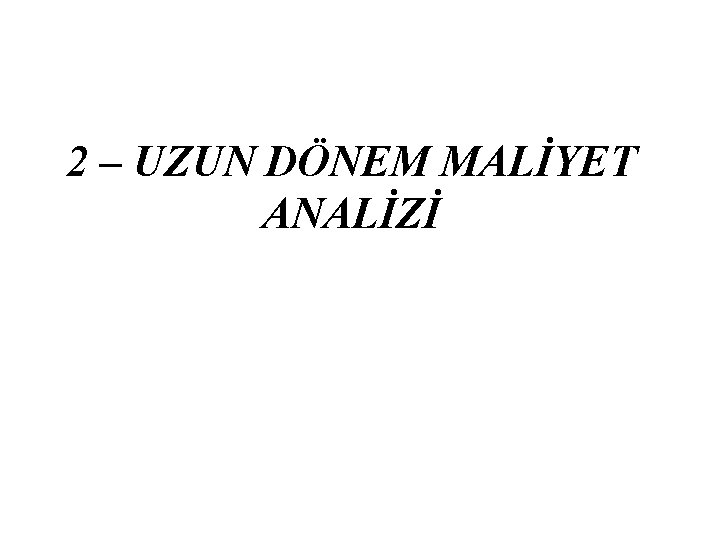 2 – UZUN DÖNEM MALİYET ANALİZİ 