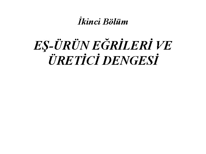 İkinci Bölüm EŞ-ÜRÜN EĞRİLERİ VE ÜRETİCİ DENGESİ 