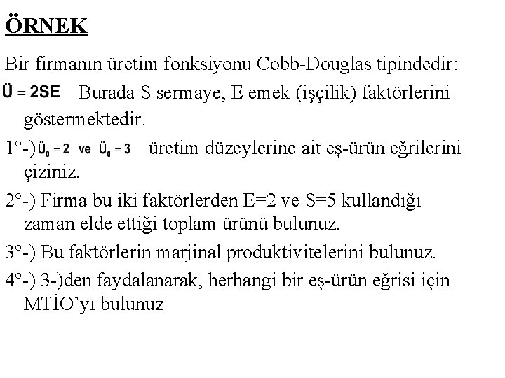 ÖRNEK Bir firmanın üretim fonksiyonu Cobb-Douglas tipindedir: Burada S sermaye, E emek (işçilik) faktörlerini