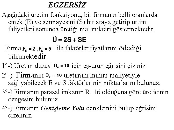  EGZERSİZ Aşağıdaki üretim fonksiyonu, bir firmanın belli oranlarda emek (E) ve sermayesini (S)