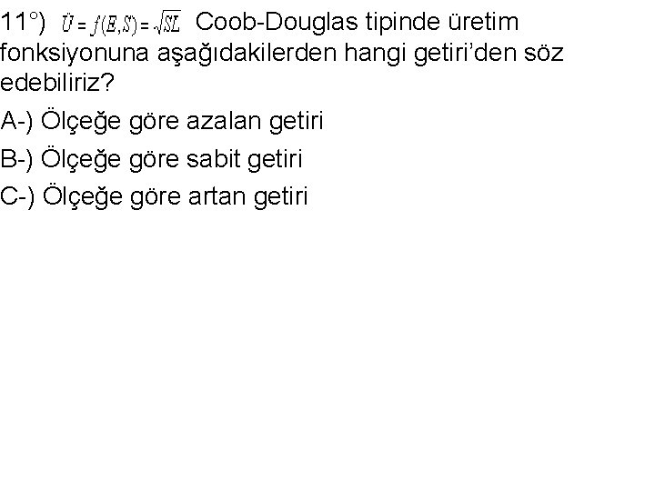 11°) Coob-Douglas tipinde üretim fonksiyonuna aşağıdakilerden hangi getiri’den söz edebiliriz? A-) Ölçeğe göre azalan