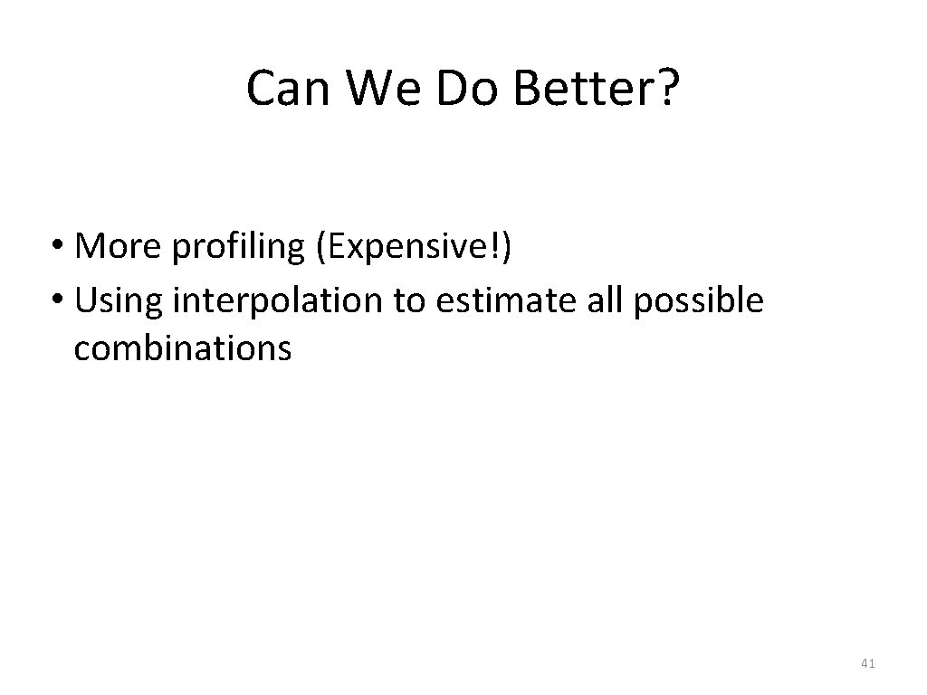 Can We Do Better? • More profiling (Expensive!) • Using interpolation to estimate all