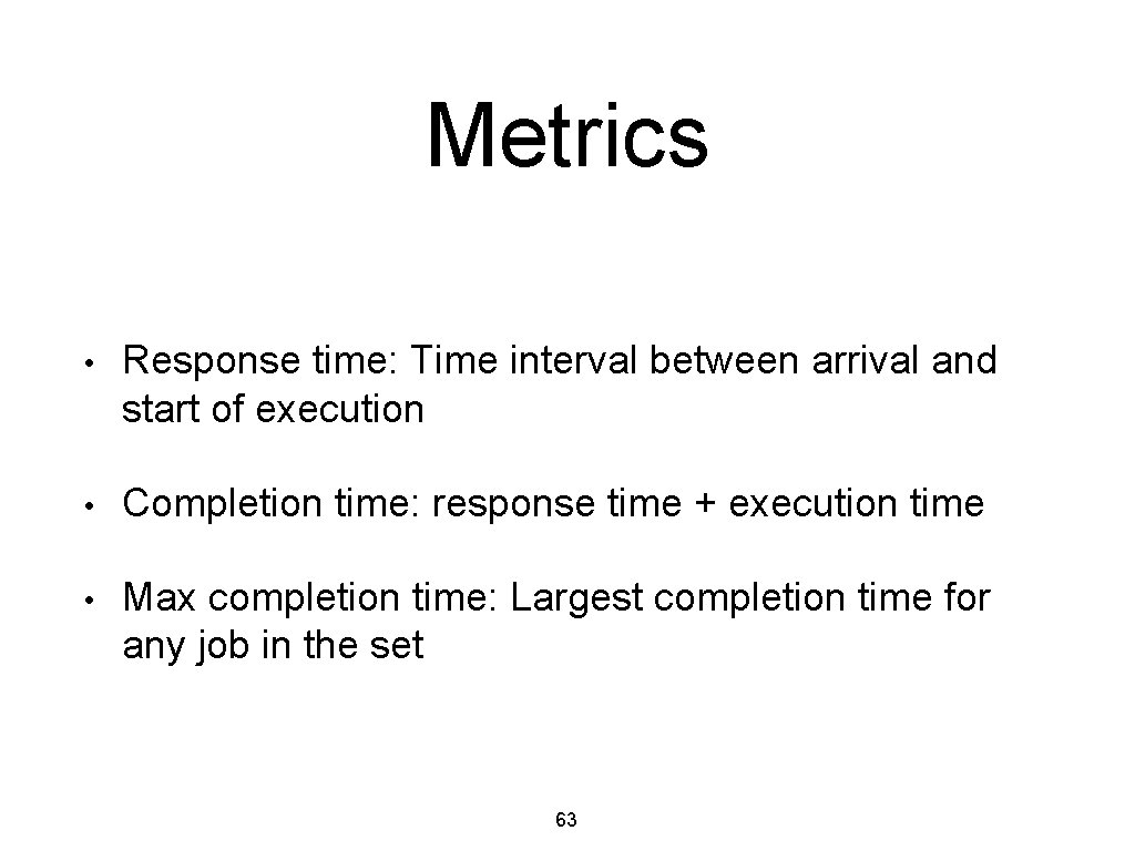 Metrics • Response time: Time interval between arrival and start of execution • Completion