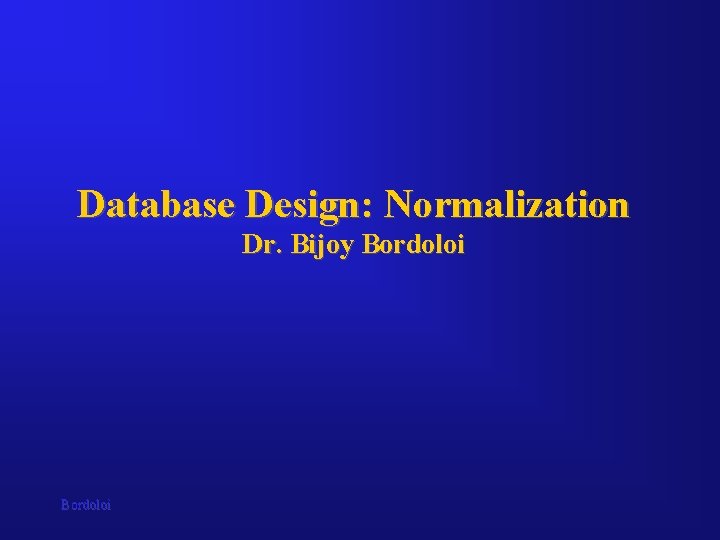 Database Design: Normalization Dr. Bijoy Bordoloi 