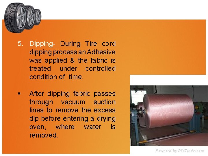 5. Dipping- During Tire cord dipping process an Adhesive was applied & the fabric