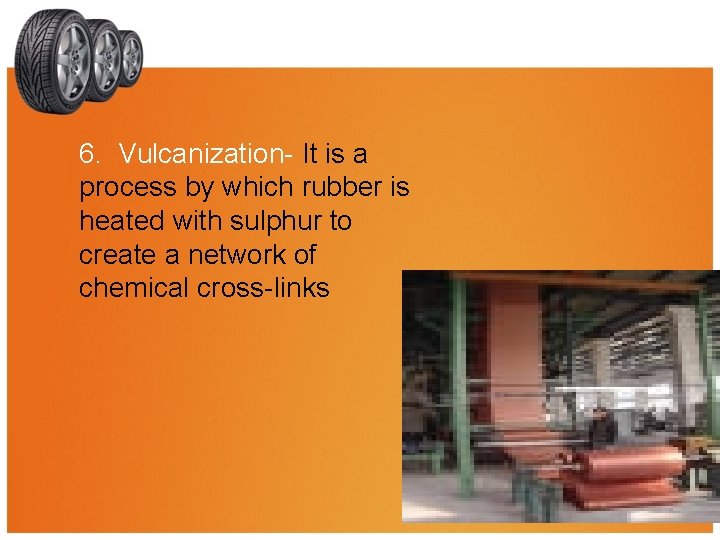 6. Vulcanization- It is a process by which rubber is heated with sulphur to