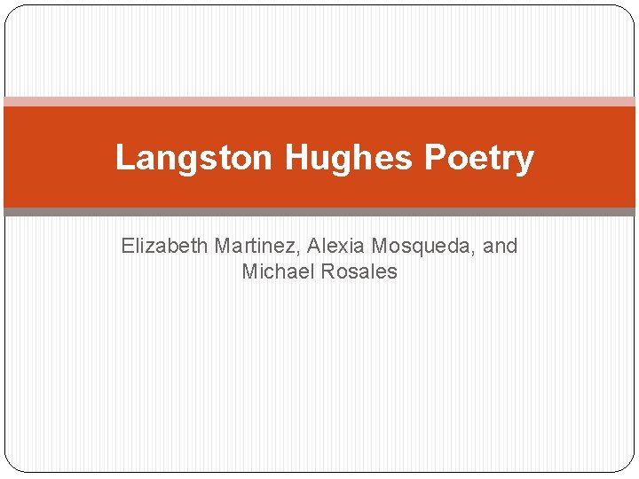 Langston Hughes Poetry Elizabeth Martinez, Alexia Mosqueda, and Michael Rosales 