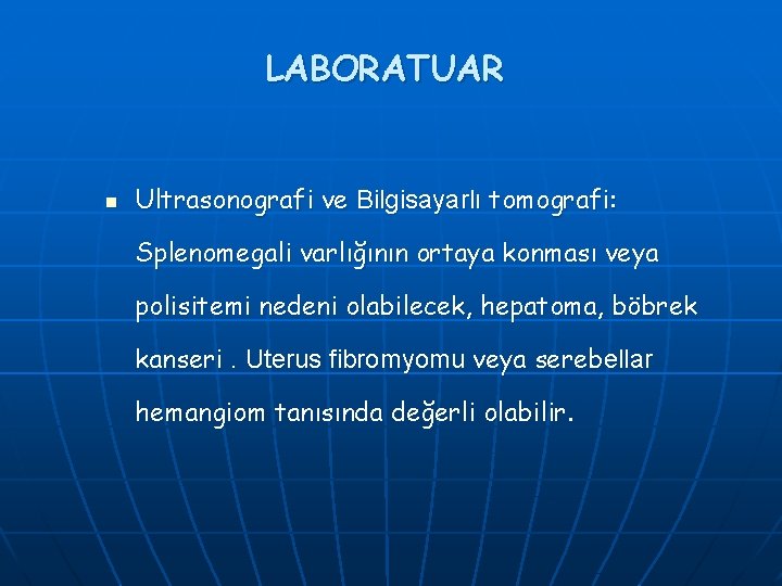 LABORATUAR n Ultrasonografi ve Bilgisayarlı tomografi: Splenomegali varlığının ortaya konması veya polisitemi nedeni olabilecek,