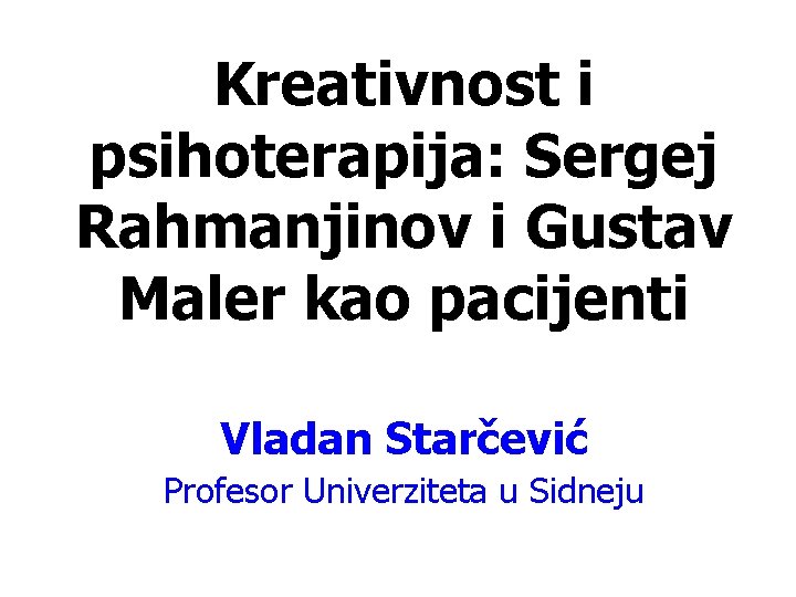 Kreativnost i psihoterapija: Sergej Rahmanjinov i Gustav Maler kao pacijenti Vladan Starčević Profesor Univerziteta