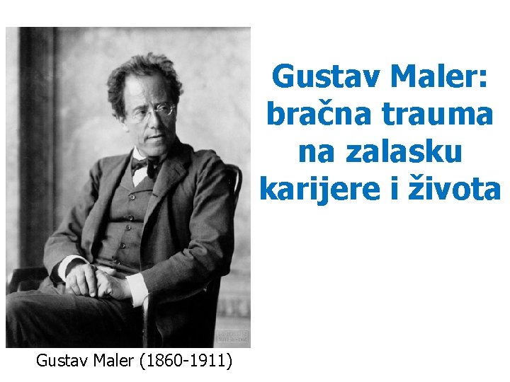 Gustav Maler: bračna trauma na zalasku karijere i života Gustav Maler (1860 -1911) 