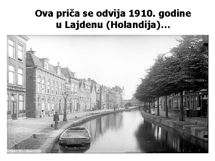 Ova priča se odvija 1910. godine u Lajdenu (Holandija)… 