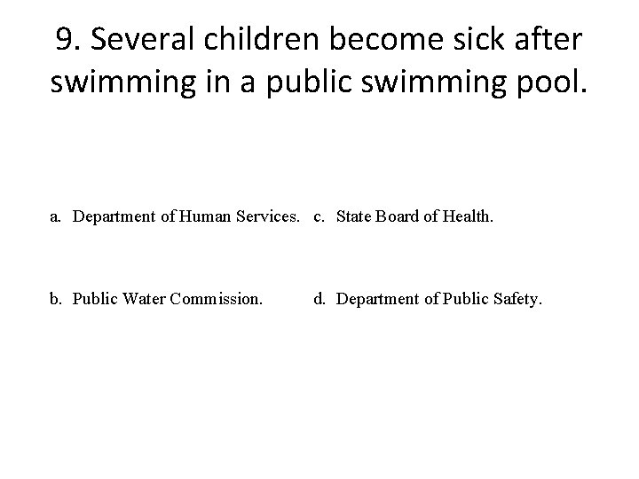 9. Several children become sick after swimming in a public swimming pool. a. Department