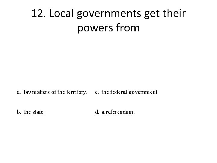 12. Local governments get their powers from a. lawmakers of the territory. c. the