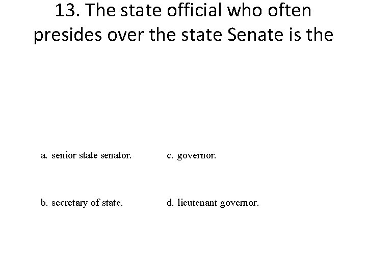 13. The state official who often presides over the state Senate is the a.