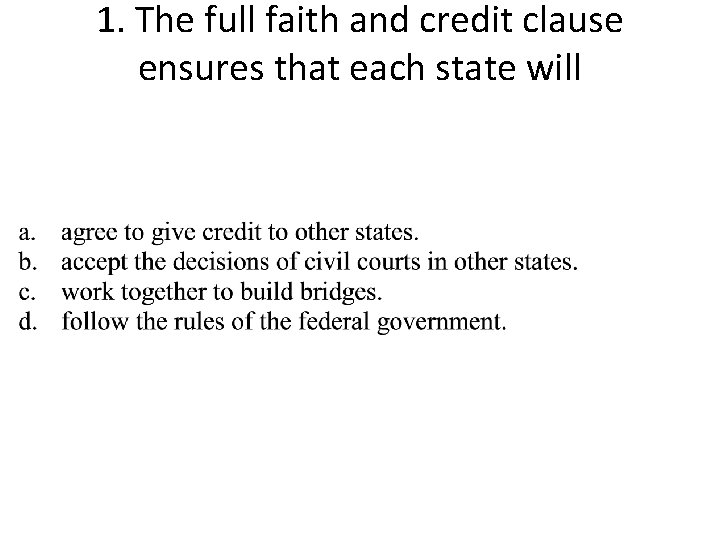 1. The full faith and credit clause ensures that each state will 