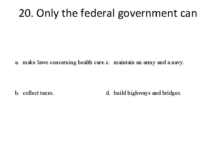 20. Only the federal government can a. make laws concerning health care. c. maintain