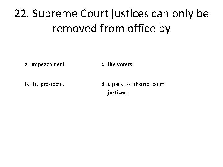 22. Supreme Court justices can only be removed from office by a. impeachment. c.