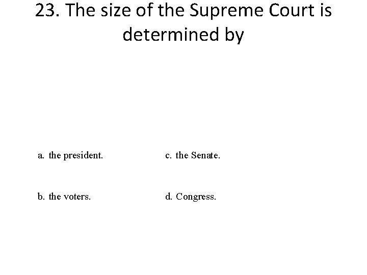 23. The size of the Supreme Court is determined by a. the president. c.