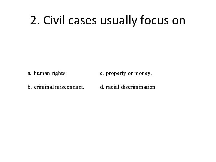 2. Civil cases usually focus on a. human rights. c. property or money. b.