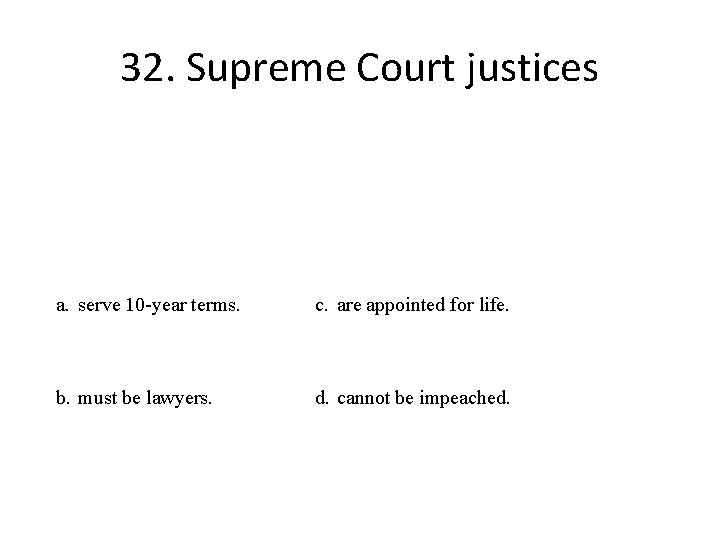 32. Supreme Court justices a. serve 10 -year terms. c. are appointed for life.
