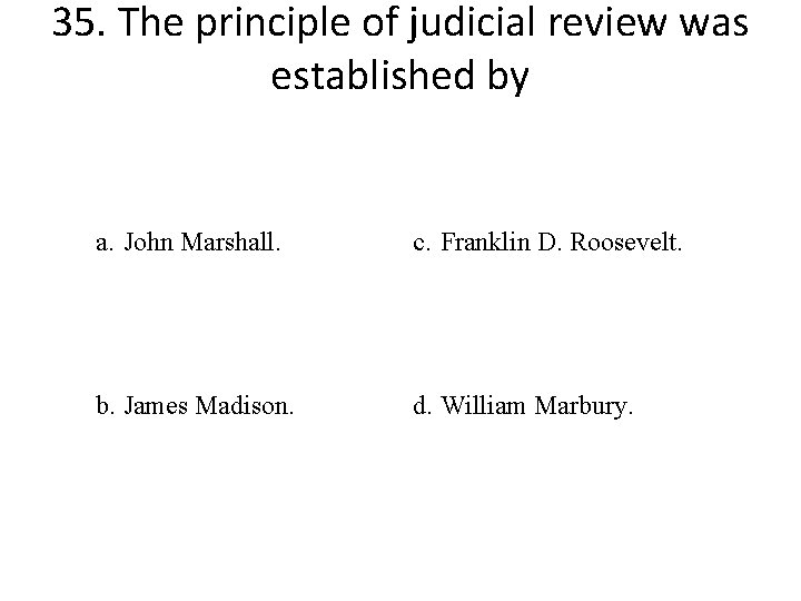 35. The principle of judicial review was established by a. John Marshall. c. Franklin