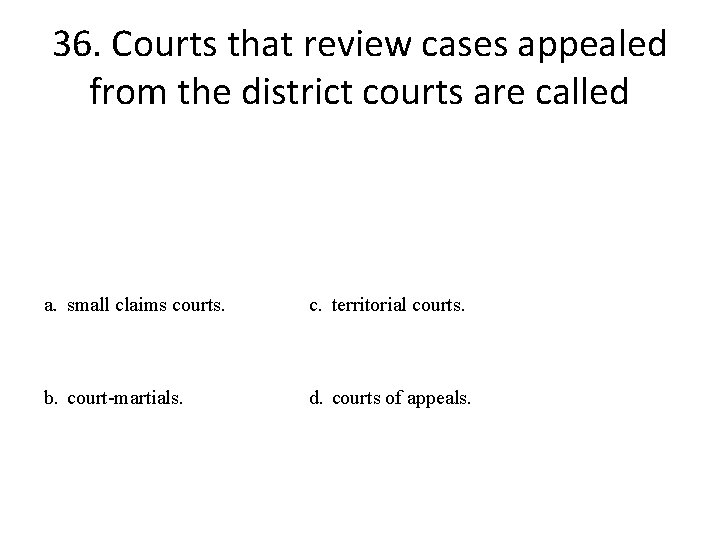 36. Courts that review cases appealed from the district courts are called a. small