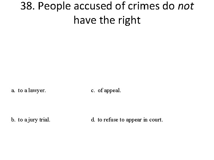38. People accused of crimes do not have the right a. to a lawyer.