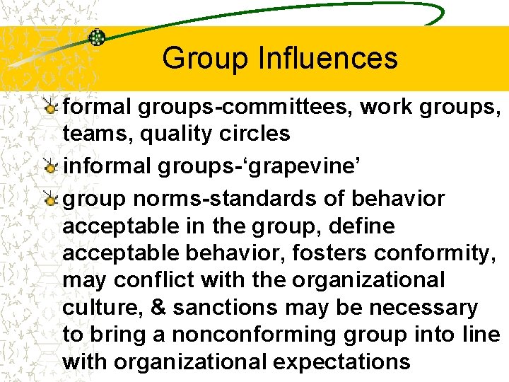 Group Influences formal groups-committees, work groups, teams, quality circles informal groups-‘grapevine’ group norms-standards of