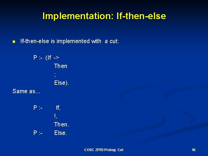 Implementation: If-then-else n If-then-else is implemented with a cut: P : - (If ->