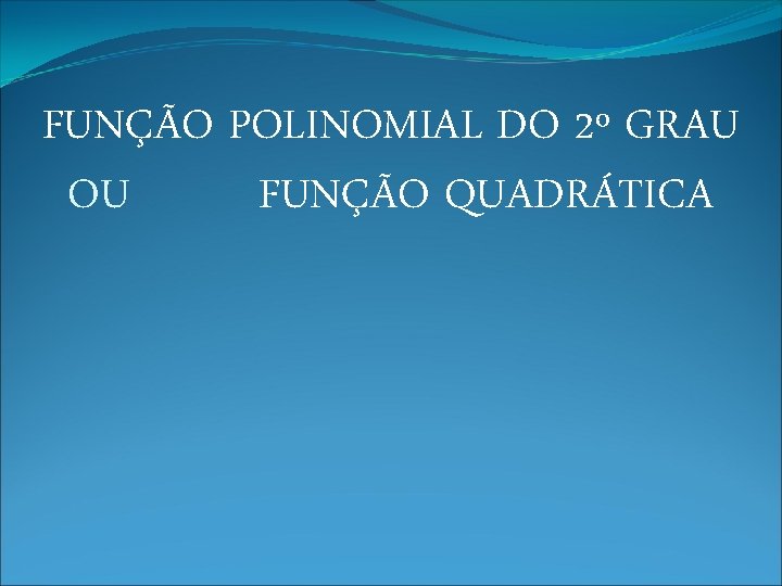 FUNÇÃO POLINOMIAL DO 2º GRAU OU FUNÇÃO QUADRÁTICA 