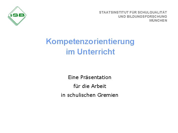 STAATSINSTITUT FÜR SCHULQUALITÄT UND BILDUNGSFORSCHUNG MÜNCHEN Kompetenzorientierung im Unterricht Eine Präsentation für die Arbeit