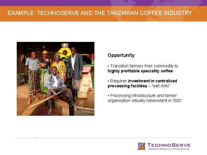 EXAMPLE: TECHNOSERVE AND THE TANZANIAN COFFEE INDUSTRY Opportunity • Transition farmers from commodity to