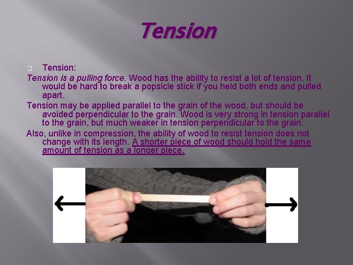 Tension: Tension is a pulling force. Wood has the ability to resist a lot