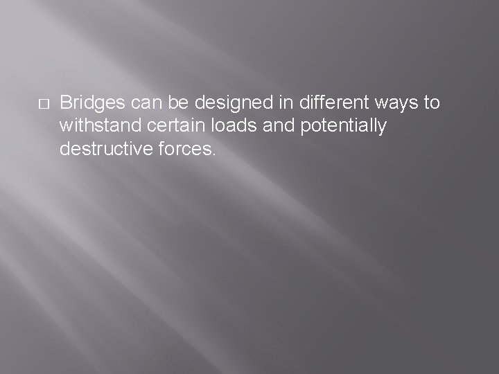 � Bridges can be designed in different ways to withstand certain loads and potentially
