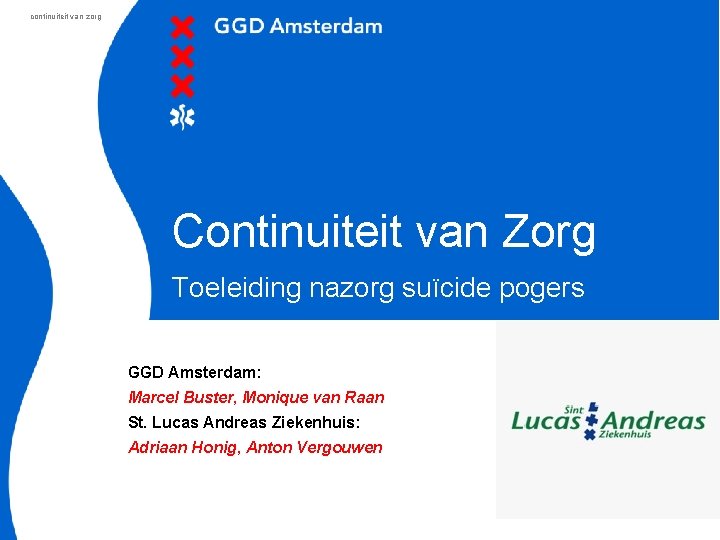 continuiteit van zorg Continuiteit van Zorg Toeleiding nazorg suïcide pogers GGD Amsterdam: Marcel Buster,