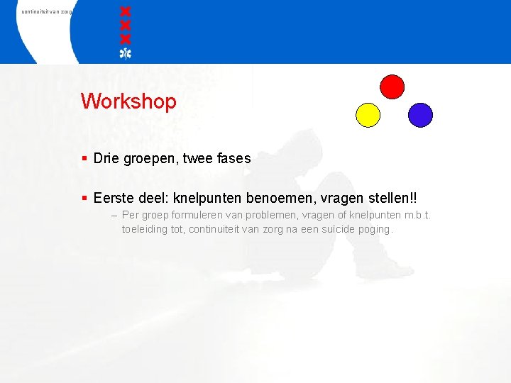 continuiteit van zorg Workshop § Drie groepen, twee fases § Eerste deel: knelpunten benoemen,