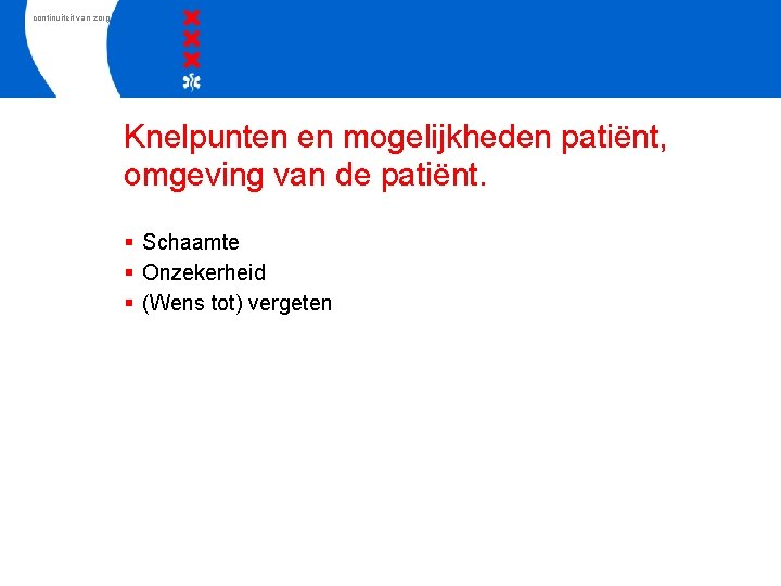 continuiteit van zorg Knelpunten en mogelijkheden patiënt, omgeving van de patiënt. § Schaamte §