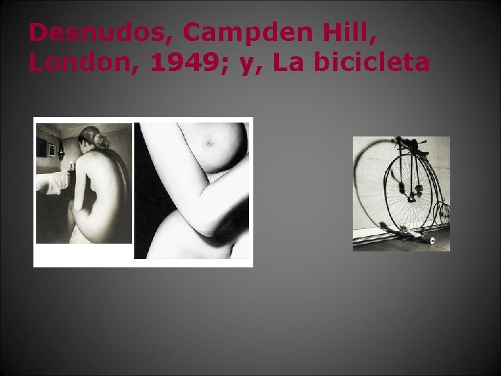 Desnudos, Campden Hill, London, 1949; y, La bicicleta 