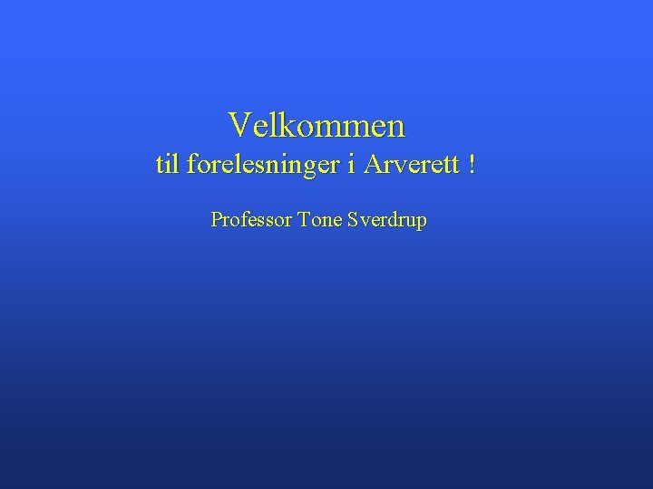 Velkommen til forelesninger i Arverett ! Professor Tone Sverdrup 