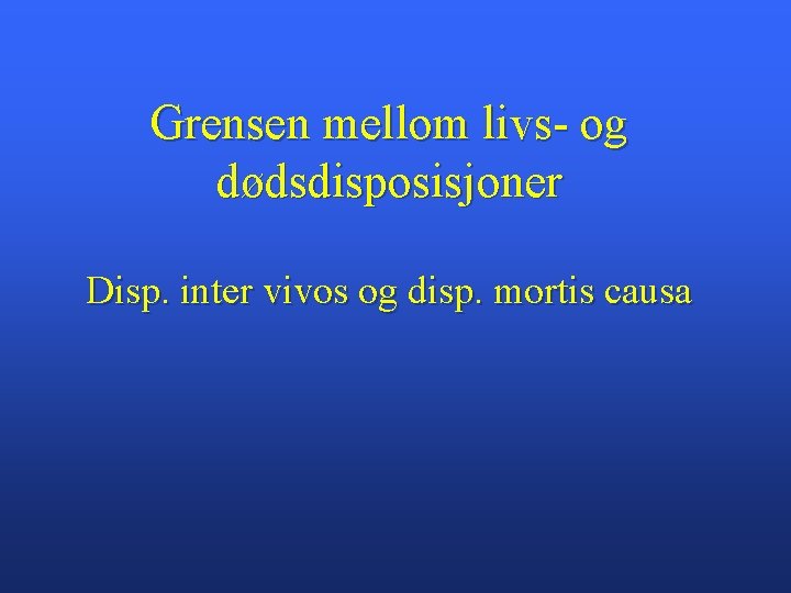 Grensen mellom livs- og dødsdisposisjoner Disp. inter vivos og disp. mortis causa 