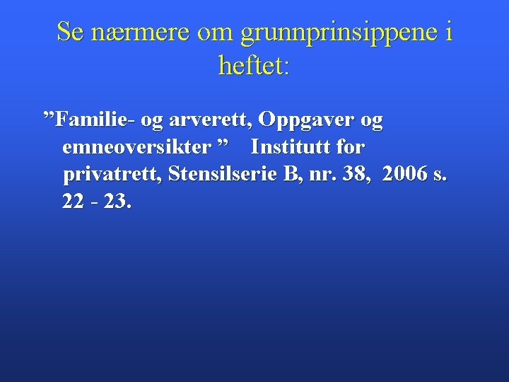 Se nærmere om grunnprinsippene i heftet: ”Familie- og arverett, Oppgaver og emneoversikter ” Institutt