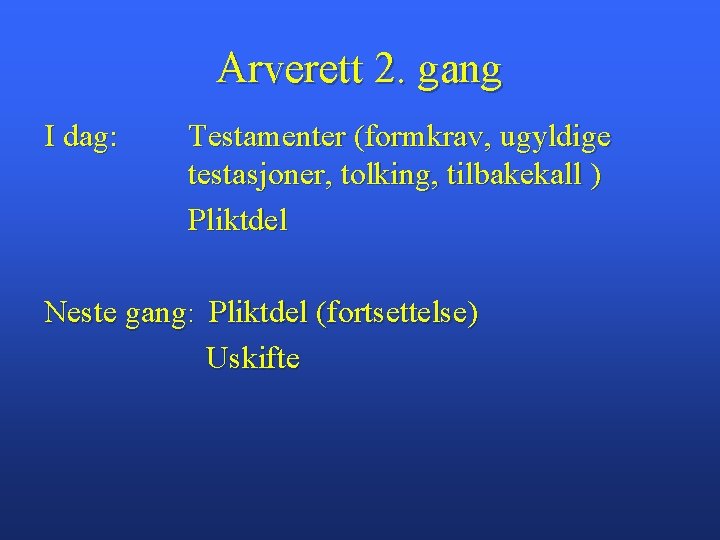 Arverett 2. gang I dag: Testamenter (formkrav, ugyldige testasjoner, tolking, tilbakekall ) Pliktdel Neste