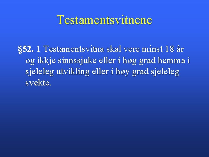 Testamentsvitnene § 52. 1 Testamentsvitna skal vere minst 18 år og ikkje sinnssjuke eller